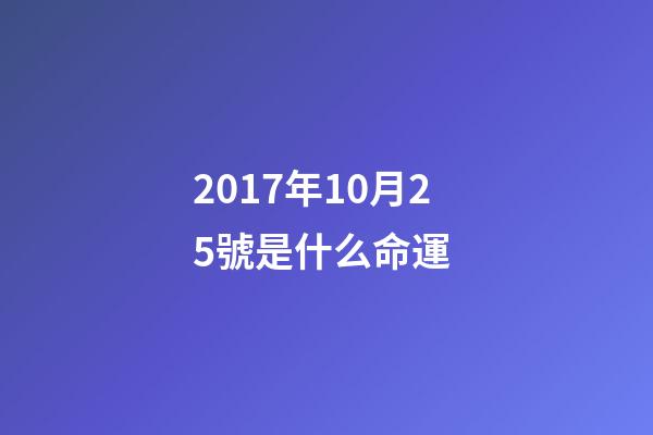 2017年10月25號是什么命運 (2018年10月25日是什么命)-第1張-觀點-玄機派